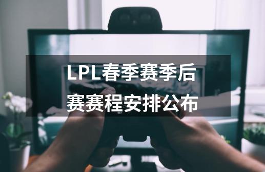 LPL春季赛季后赛赛程安排公布-第1张-游戏信息-龙启网