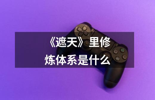 《遮天》里修炼体系是什么-第1张-游戏信息-龙启网