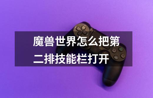 魔兽世界怎么把第二排技能栏打开-第1张-游戏信息-龙启网