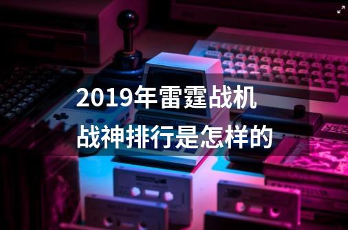 2019年雷霆战机战神排行是怎样的-第1张-游戏信息-龙启网