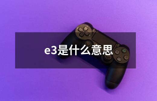 e3是什么意思-第1张-游戏信息-龙启网