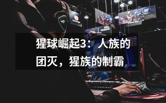 猩球崛起3:人族的团灭,猩族的制霸-第1张-游戏信息-龙启网
