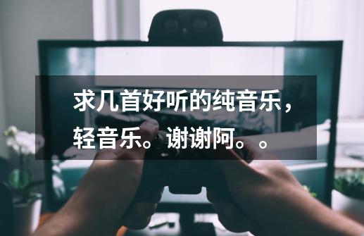 求几首好听的纯音乐,轻音乐。谢谢阿。。-第1张-游戏信息-龙启网