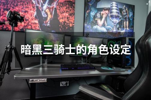 暗黑三骑士的角色设定-第1张-游戏信息-龙启网