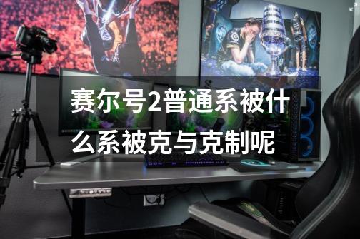 赛尔号2普通系被什么系被克与克制呢-第1张-游戏信息-龙启网
