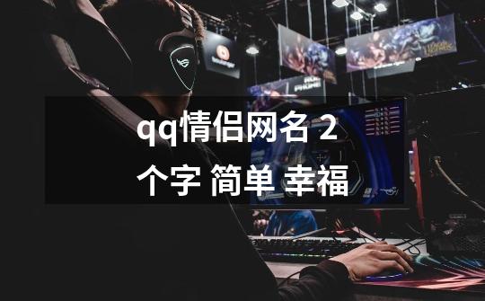 qq情侣网名 2个字 简单 幸福-第1张-游戏信息-龙启网