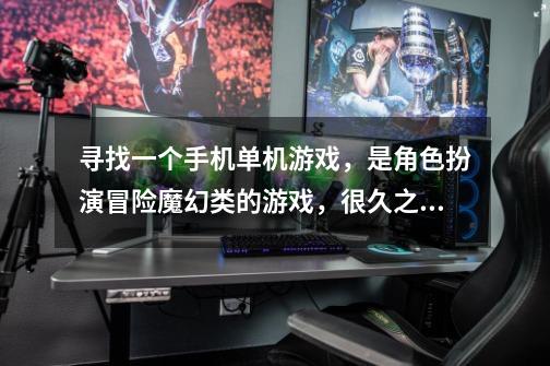 寻找一个手机单机游戏,是角色扮演冒险魔幻类的游戏,很久之前玩过,现在想回味一下,忘记是什么游戏了。-第1张-游戏信息-龙启网