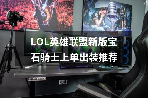 LOL英雄联盟新版宝石骑士上单出装推荐-第1张-游戏信息-龙启网