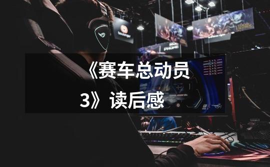 《赛车总动员3》读后感-第1张-游戏信息-龙启网