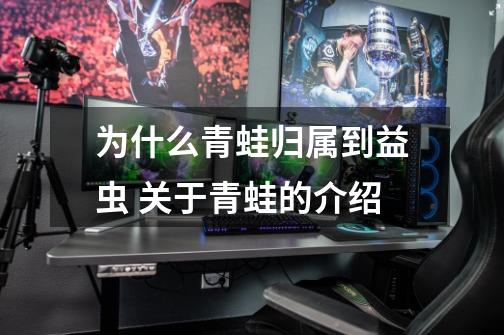为什么青蛙归属到益虫 关于青蛙的介绍-第1张-游戏信息-龙启网