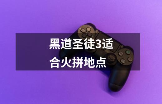 黑道圣徒3适合火拼地点-第1张-游戏信息-龙启网