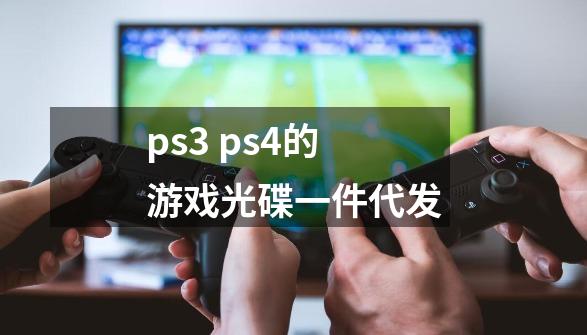 ps3 ps4的游戏光碟一件代发-第1张-游戏信息-龙启网