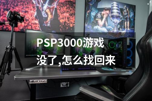 PSP3000游戏没了,怎么找回来-第1张-游戏信息-龙启网