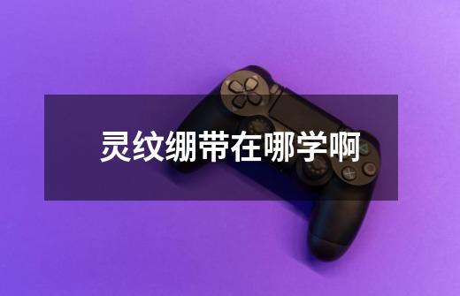 灵纹绷带在哪学啊-第1张-游戏信息-龙启网