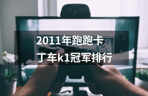 2011年跑跑卡丁车k1冠军排行-第1张-游戏信息-龙启网