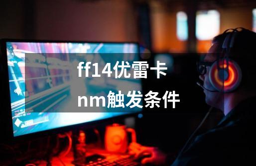 ff14优雷卡nm触发条件-第1张-游戏信息-龙启网