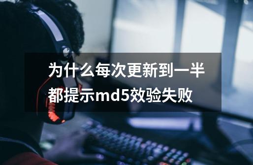 为什么每次更新到一半都提示md5效验失败-第1张-游戏信息-龙启网