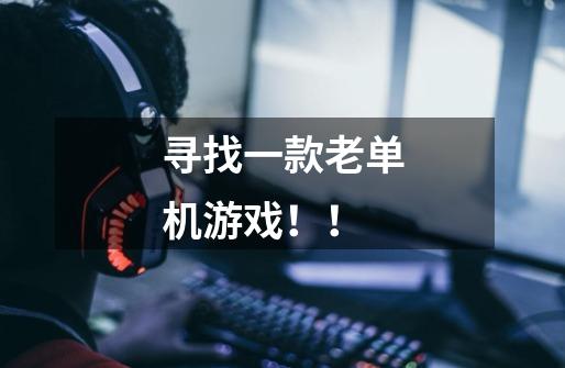 寻找一款老单机游戏！！-第1张-游戏信息-龙启网