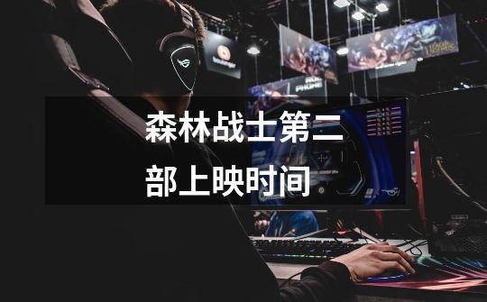 森林战士第二部上映时间-第1张-游戏信息-龙启网