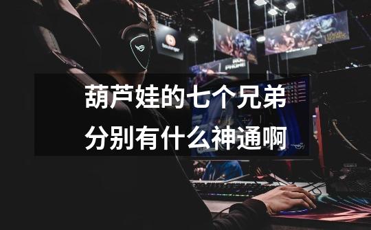 葫芦娃的七个兄弟分别有什么神通啊-第1张-游戏信息-龙启网