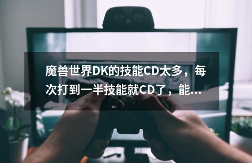 魔兽世界DK的技能CD太多，每次打到一半技能就CD了，能不能减少符文的冷却时间呢-第1张-游戏信息-龙启网