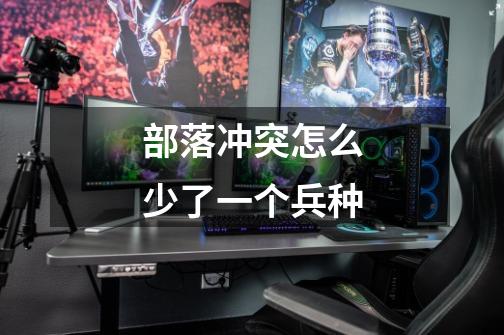 部落冲突怎么少了一个兵种-第1张-游戏信息-龙启网