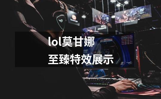 lol莫甘娜至臻特效展示-第1张-游戏信息-龙启网
