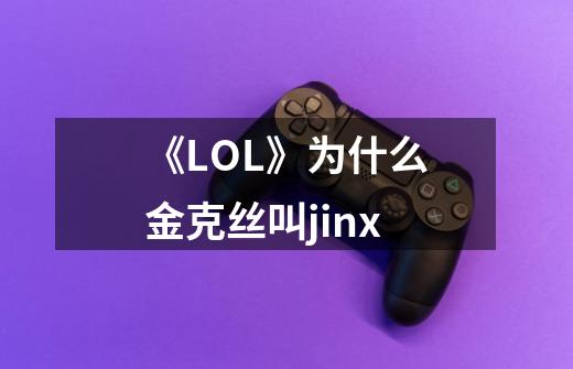 《LOL》为什么金克丝叫jinx-第1张-游戏信息-龙启网