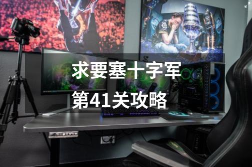 求要塞十字军第41关攻略-第1张-游戏信息-龙启网