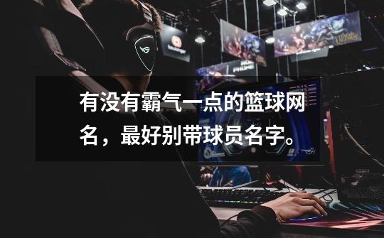 有没有霸气一点的篮球网名,最好别带球员名字。-第1张-游戏信息-龙启网