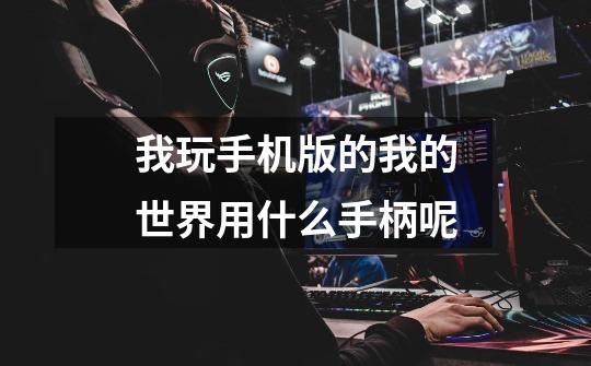 我玩手机版的我的世界用什么手柄呢-第1张-游戏信息-龙启网