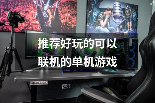 推荐好玩的可以联机的单机游戏-第1张-游戏信息-龙启网