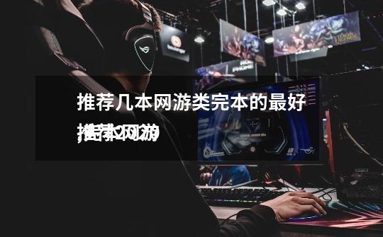 推荐几本网游类完本的最好,完本网游
推荐2020-第1张-游戏信息-龙启网
