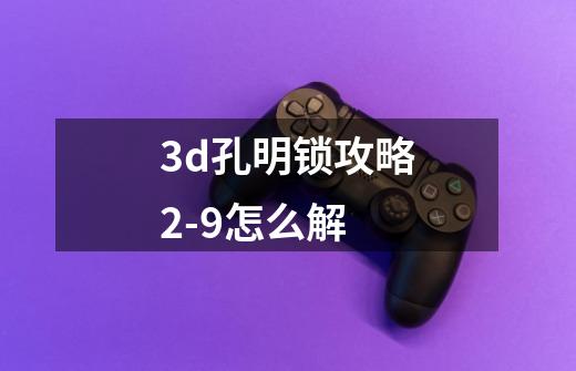 3d孔明锁攻略2-9怎么解-第1张-游戏信息-龙启网