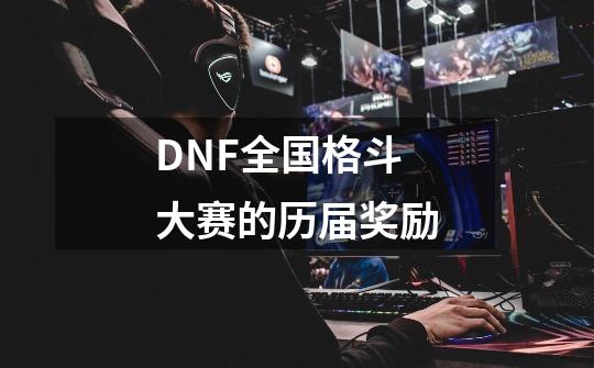 DNF全国格斗大赛的历届奖励-第1张-游戏信息-龙启网