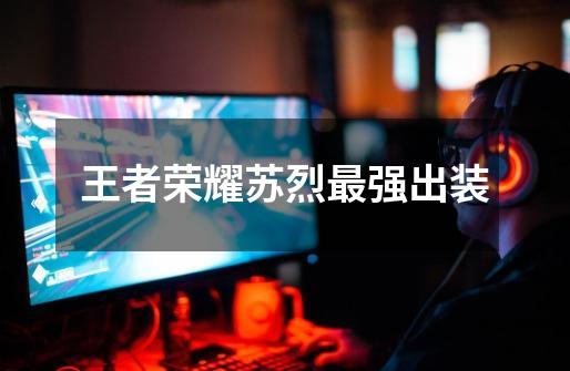 王者荣耀苏烈最强出装-第1张-游戏信息-龙启网