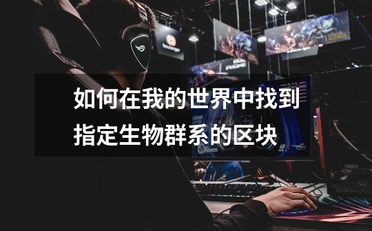 如何在我的世界中找到指定生物群系的区块-第1张-游戏信息-龙启网
