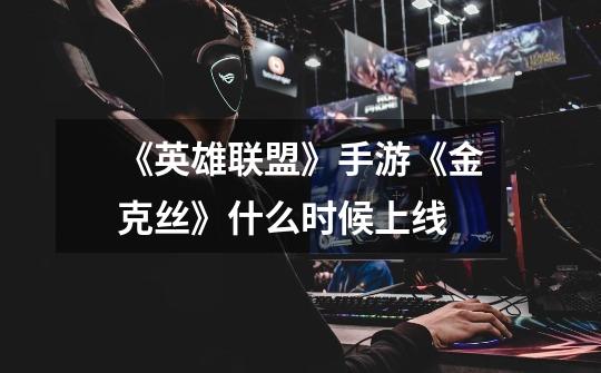 《英雄联盟》手游《金克丝》什么时候上线-第1张-游戏信息-龙启网