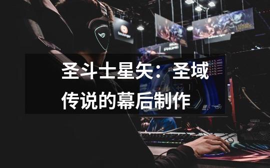 圣斗士星矢:圣域传说的幕后制作-第1张-游戏信息-龙启网