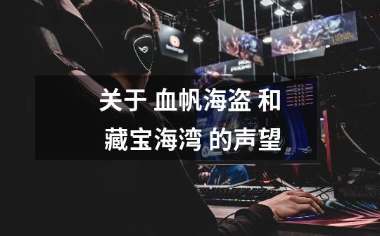 关于 血帆海盗 和 藏宝海湾 的声望-第1张-游戏信息-龙启网