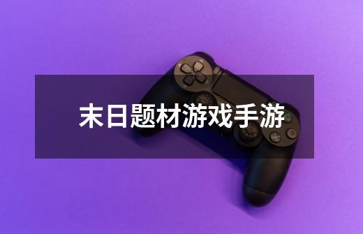 末日题材游戏手游-第1张-游戏信息-龙启网