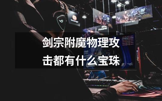 剑宗附魔物理攻击都有什么宝珠-第1张-游戏信息-龙启网
