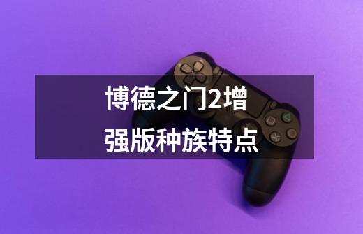 博德之门2增强版种族特点-第1张-游戏信息-龙启网