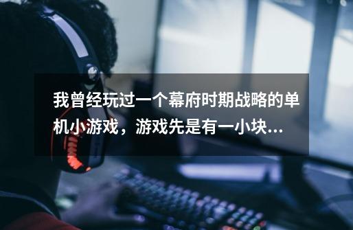 我曾经玩过一个幕府时期战略的单机小游戏，游戏先是有一小块地一直打仗争地，自己生产得贯（钱）然后买武-第1张-游戏信息-龙启网