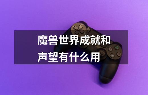 魔兽世界成就和声望有什么用-第1张-游戏信息-龙启网