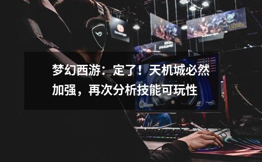梦幻西游:定了!天机城必然加强,再次分析技能可玩性-第1张-游戏信息-龙启网