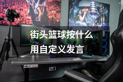 街头篮球按什么用自定义发言-第1张-游戏信息-龙启网