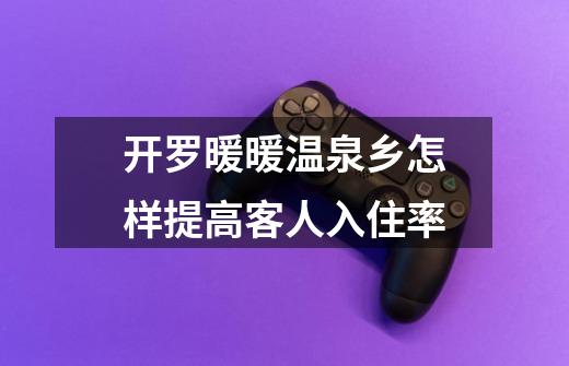 开罗暖暖温泉乡怎样提高客人入住率-第1张-游戏信息-龙启网