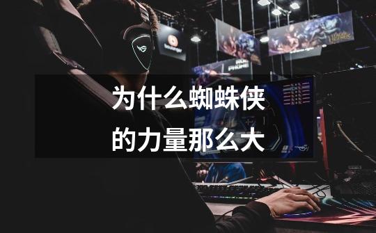 为什么蜘蛛侠的力量那么大-第1张-游戏信息-龙启网