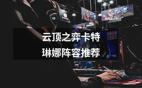 云顶之弈卡特琳娜阵容推荐-第1张-游戏信息-龙启网
